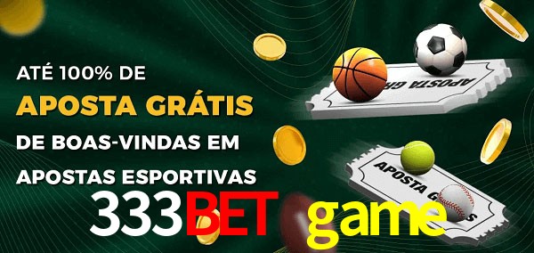 333bet game Ate 100% de Aposta Gratis